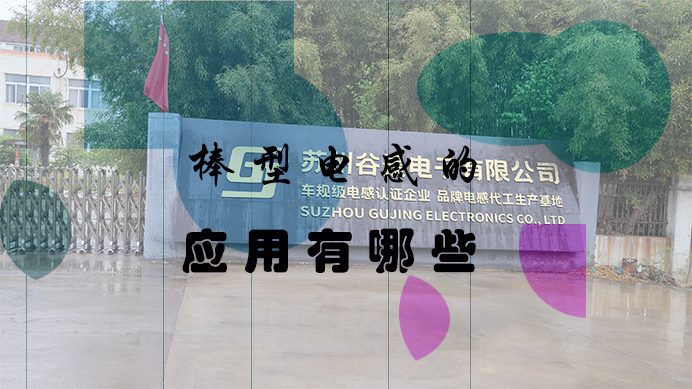 棒型電感的應(yīng)用有哪些 1 蘇州谷景電子有限公司 1